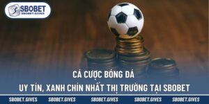 Cá Cược Bóng Đá Uy Tín, Xanh Chín Nhất Thị Trường Tại SBOBET